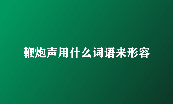 鞭炮声用什么词语来形容