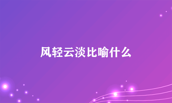 风轻云淡比喻什么