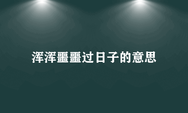 浑浑噩噩过日子的意思