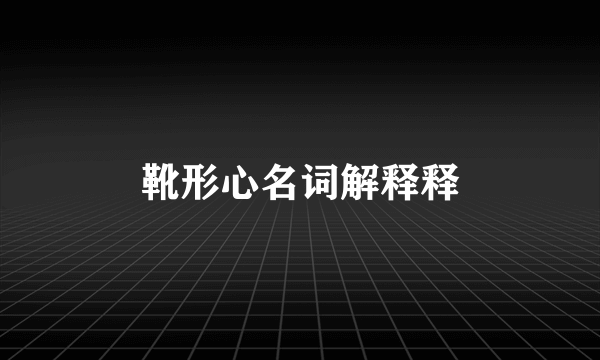 靴形心名词解释释