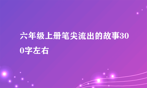 六年级上册笔尖流出的故事300字左右