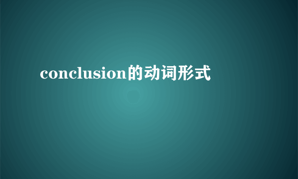 conclusion的动词形式