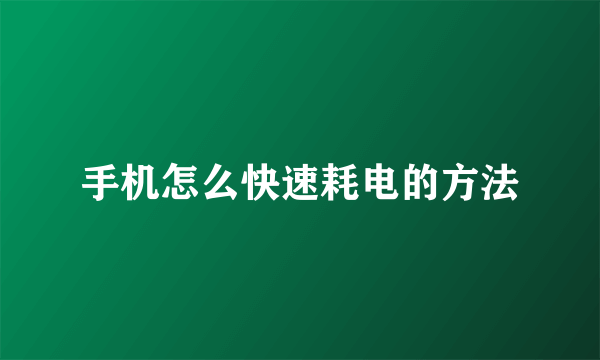 手机怎么快速耗电的方法