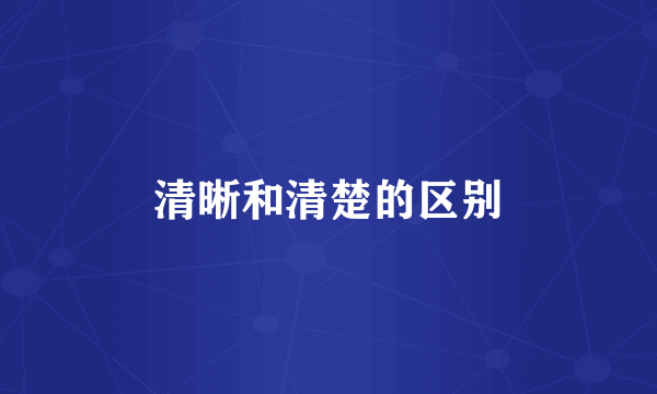 清晰和清楚的区别