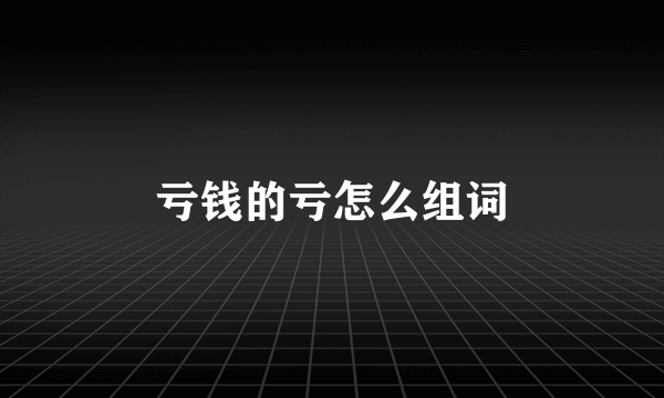 亏钱的亏怎么组词