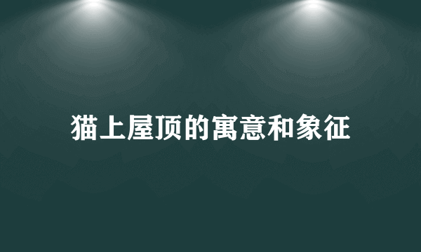 猫上屋顶的寓意和象征