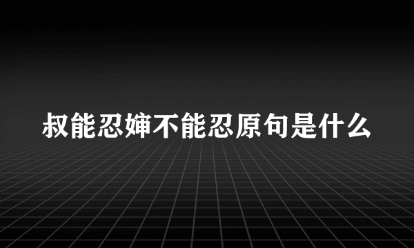 叔能忍婶不能忍原句是什么