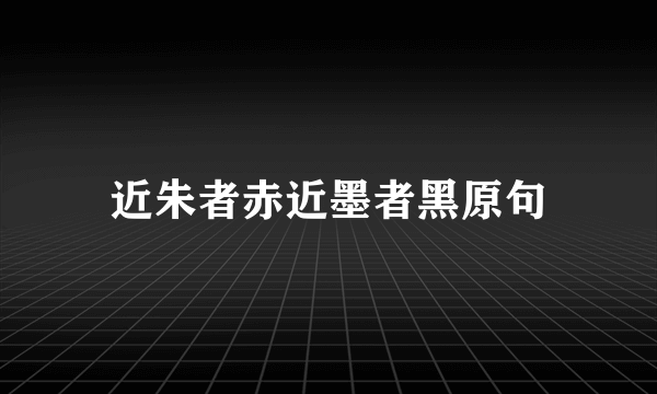 近朱者赤近墨者黑原句