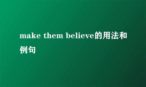 make them believe的用法和例句