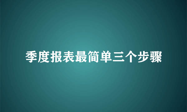 季度报表最简单三个步骤