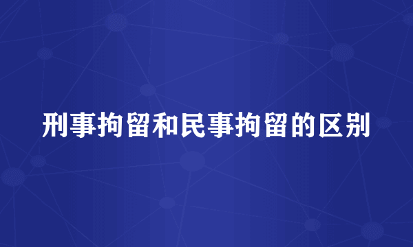 刑事拘留和民事拘留的区别