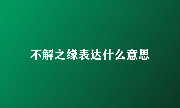 不解之缘表达什么意思