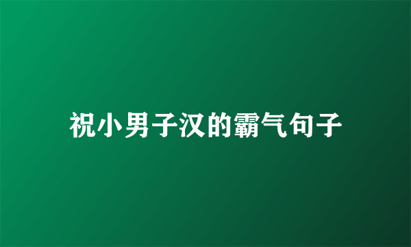 祝小男子汉的霸气句子