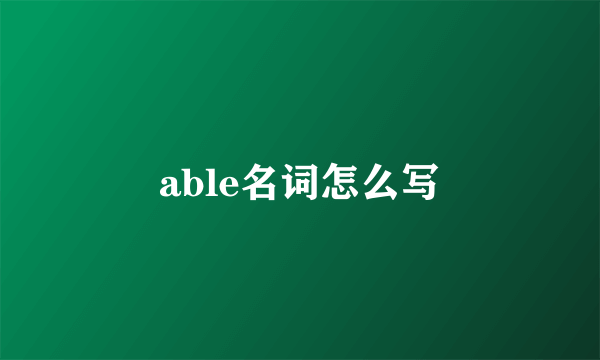 able名词怎么写