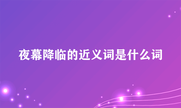 夜幕降临的近义词是什么词