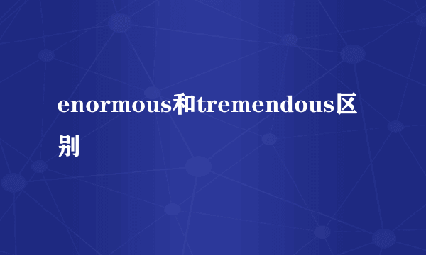 enormous和tremendous区别