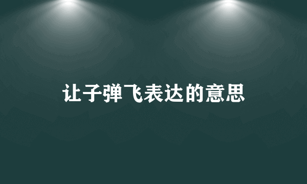 让子弹飞表达的意思