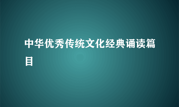 中华优秀传统文化经典诵读篇目