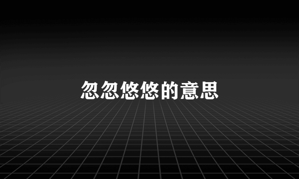 忽忽悠悠的意思