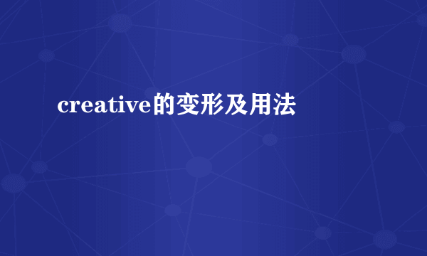 creative的变形及用法