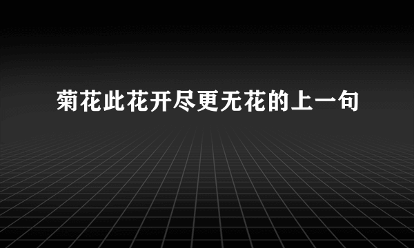 菊花此花开尽更无花的上一句