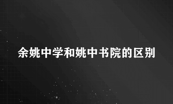 余姚中学和姚中书院的区别