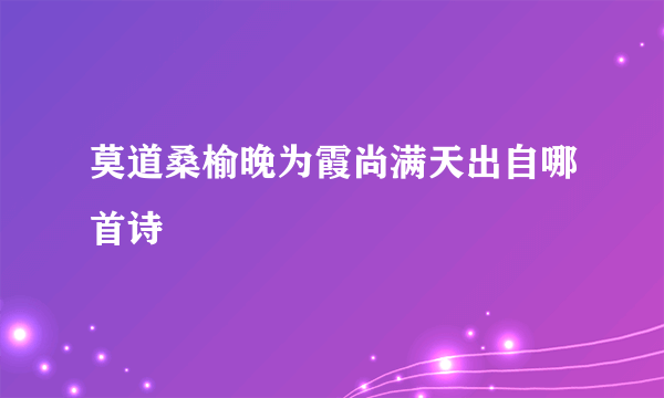 莫道桑榆晚为霞尚满天出自哪首诗