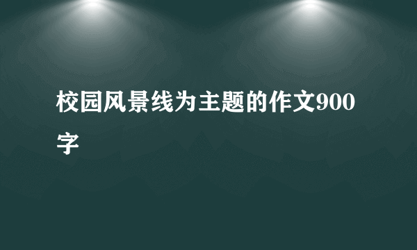校园风景线为主题的作文900字