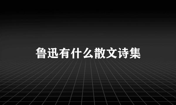 鲁迅有什么散文诗集