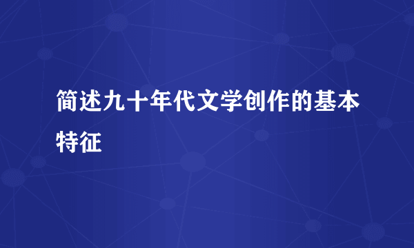 简述九十年代文学创作的基本特征