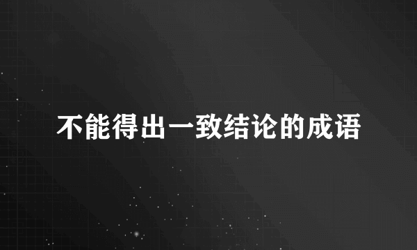 不能得出一致结论的成语