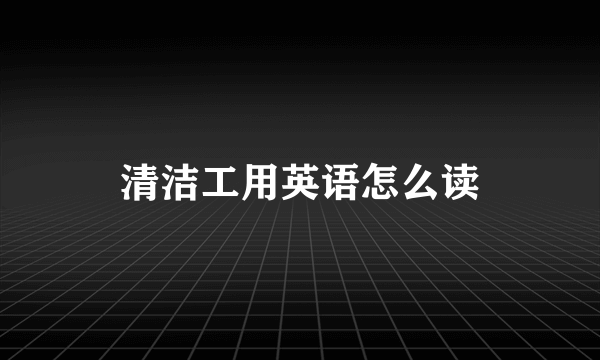 清洁工用英语怎么读