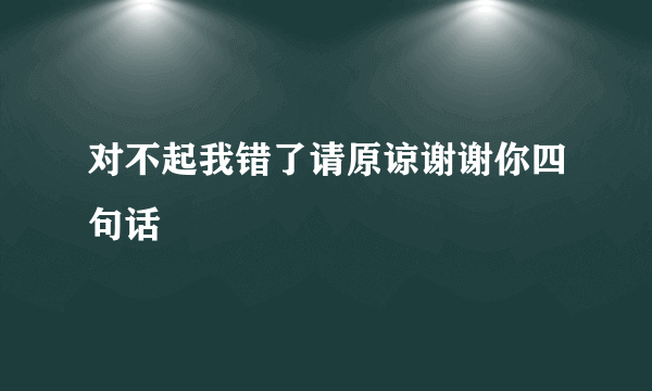 对不起我错了请原谅谢谢你四句话