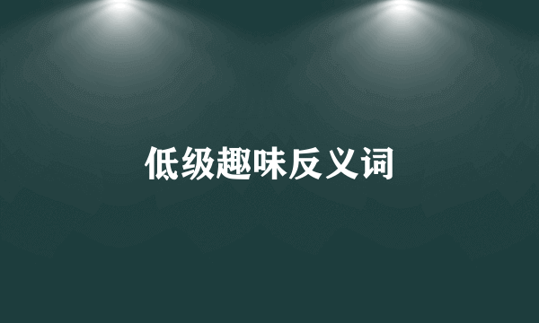 低级趣味反义词