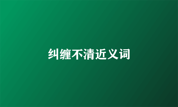纠缠不清近义词