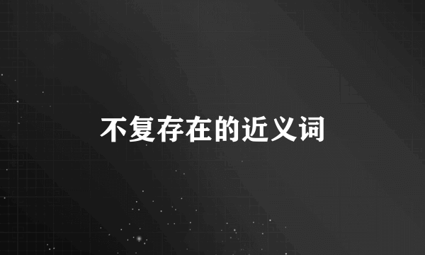 不复存在的近义词