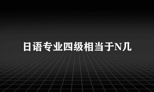 日语专业四级相当于N几