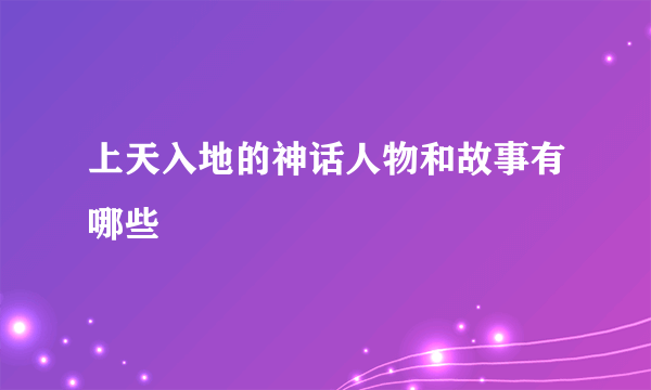 上天入地的神话人物和故事有哪些