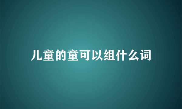 儿童的童可以组什么词