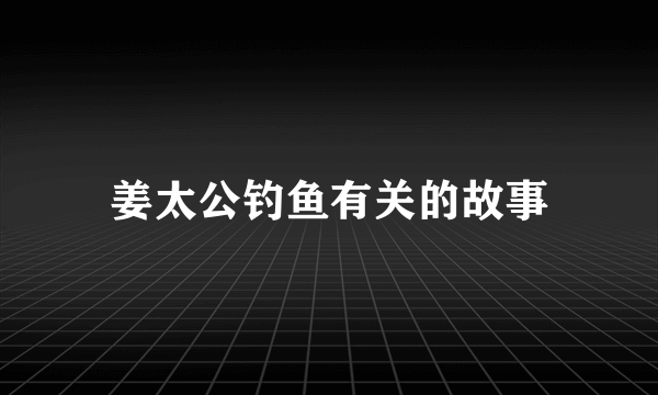 姜太公钓鱼有关的故事