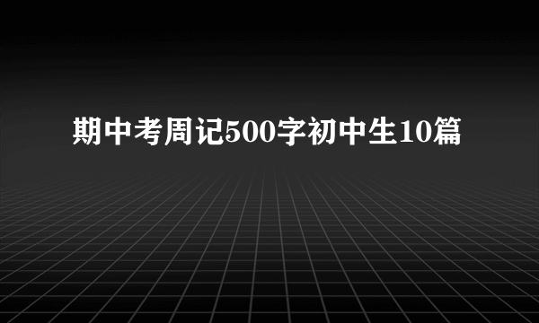 期中考周记500字初中生10篇