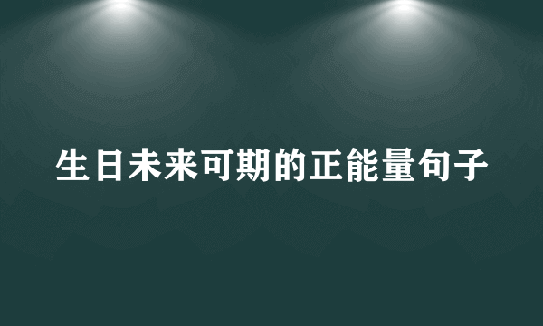 生日未来可期的正能量句子