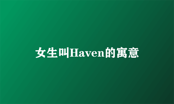 女生叫Haven的寓意