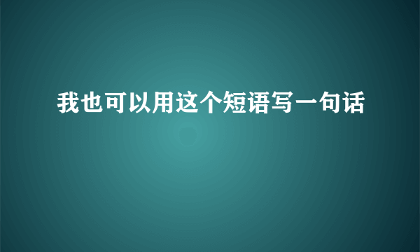 我也可以用这个短语写一句话