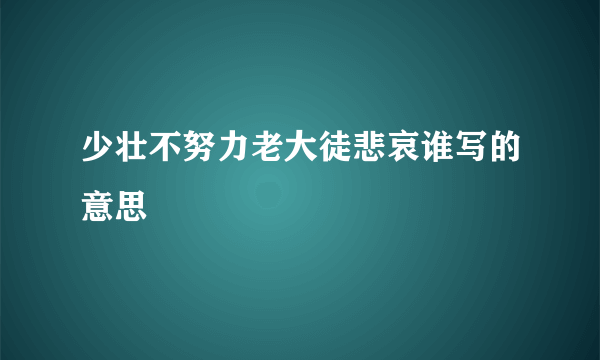少壮不努力老大徒悲哀谁写的意思