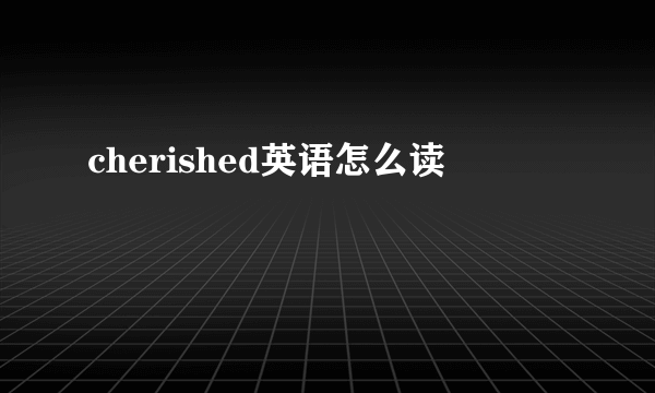 cherished英语怎么读