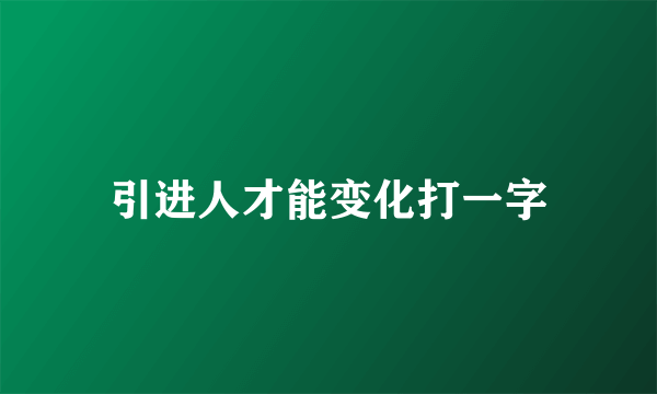 引进人才能变化打一字