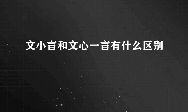 文小言和文心一言有什么区别
