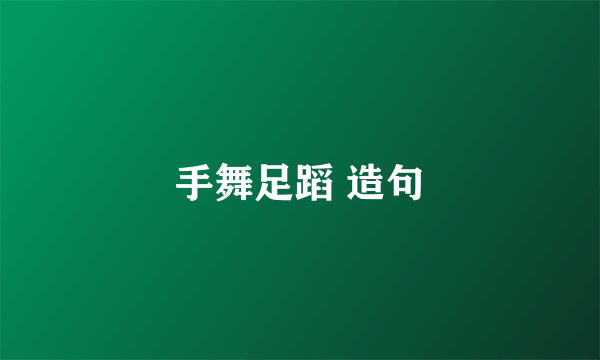 手舞足蹈 造句