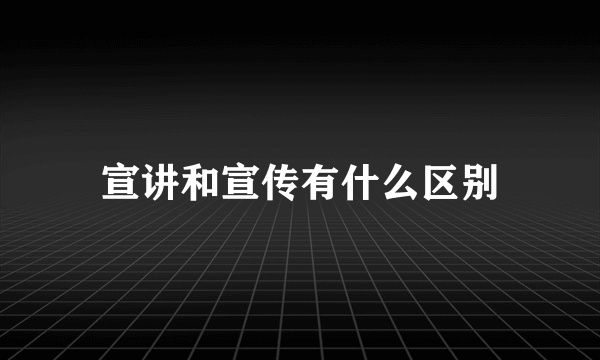 宣讲和宣传有什么区别